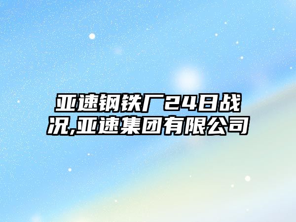 亞速鋼鐵廠24日戰(zhàn)況,亞速集團有限公司