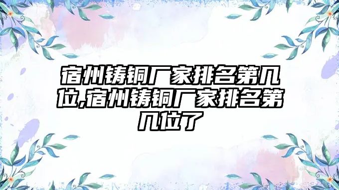 宿州鑄銅廠家排名第幾位,宿州鑄銅廠家排名第幾位了