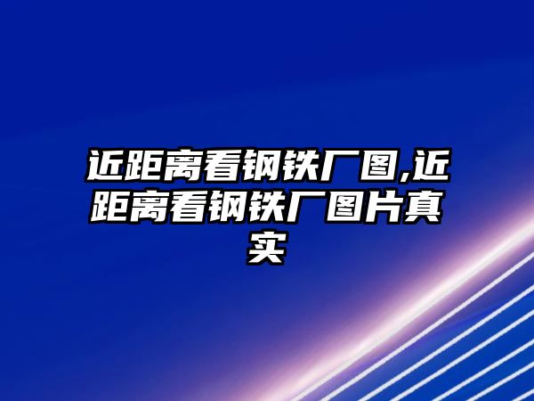 近距離看鋼鐵廠圖,近距離看鋼鐵廠圖片真實