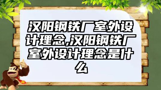 漢陽鋼鐵廠室外設(shè)計理念,漢陽鋼鐵廠室外設(shè)計理念是什么