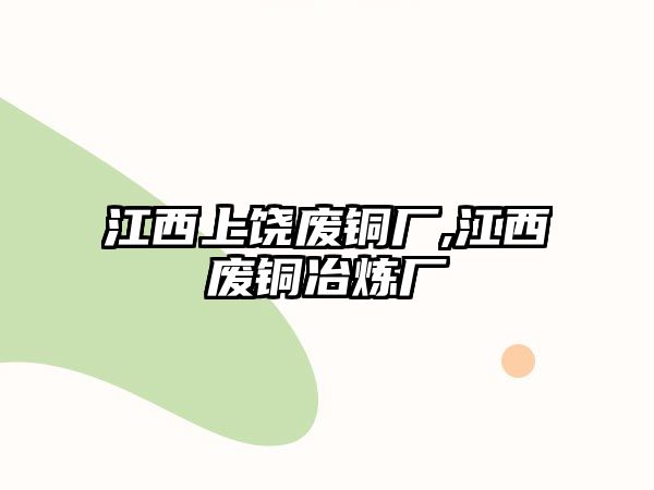 江西上饒廢銅廠,江西廢銅冶煉廠