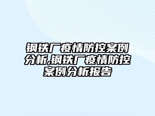 鋼鐵廠疫情防控案例分析,鋼鐵廠疫情防控案例分析報告