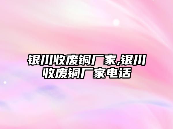 銀川收廢銅廠家,銀川收廢銅廠家電話