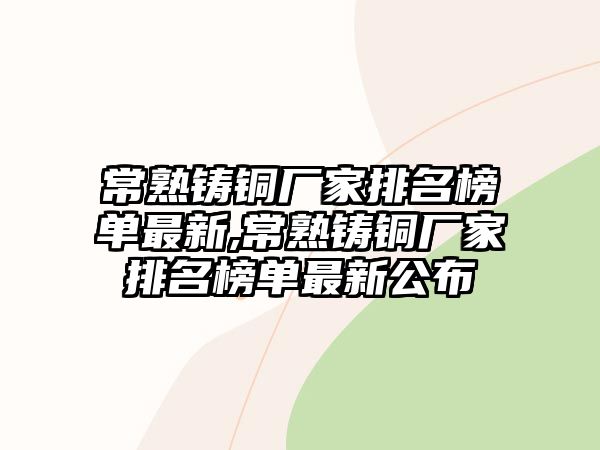 常熟鑄銅廠(chǎng)家排名榜單最新,常熟鑄銅廠(chǎng)家排名榜單最新公布