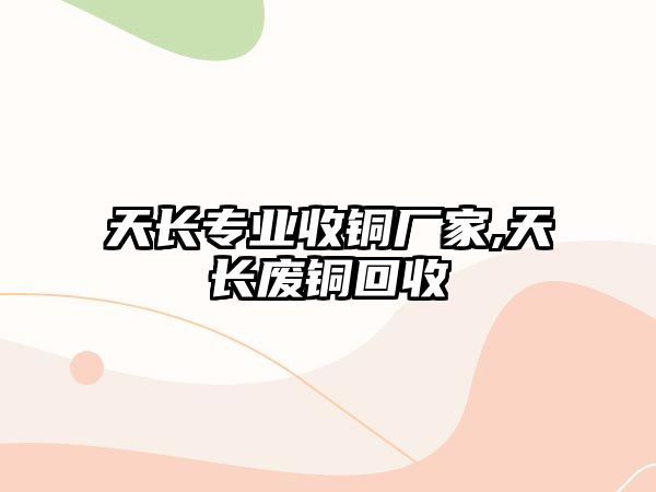 天長專業(yè)收銅廠家,天長廢銅回收