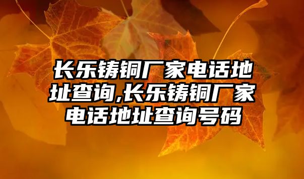 長樂鑄銅廠家電話地址查詢,長樂鑄銅廠家電話地址查詢號碼