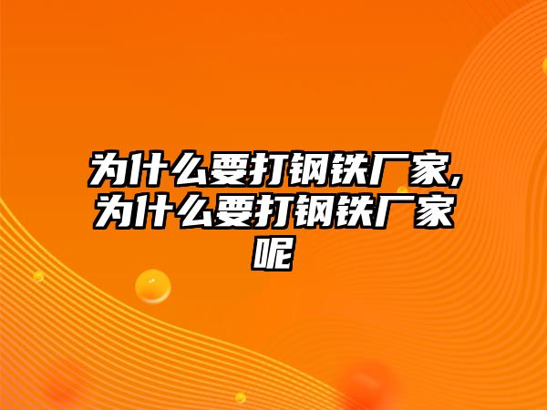 為什么要打鋼鐵廠家,為什么要打鋼鐵廠家呢