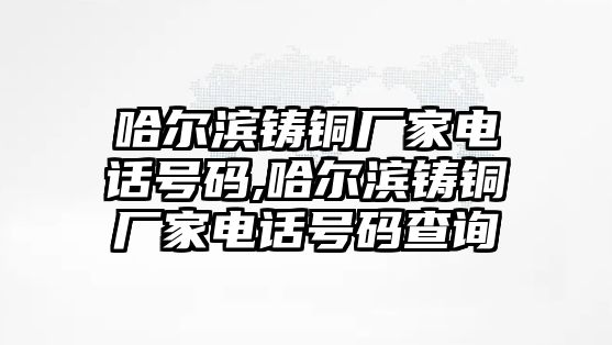 哈爾濱鑄銅廠家電話號碼,哈爾濱鑄銅廠家電話號碼查詢