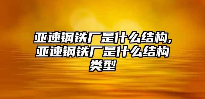 亞速鋼鐵廠是什么結(jié)構(gòu),亞速鋼鐵廠是什么結(jié)構(gòu)類型