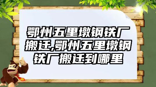 鄂州五里墩鋼鐵廠搬遷,鄂州五里墩鋼鐵廠搬遷到哪里