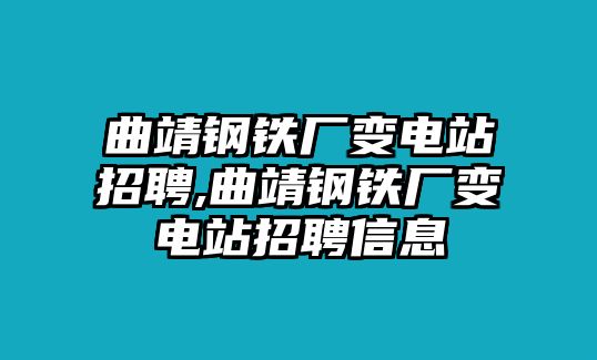 曲靖鋼鐵廠變電站招聘,曲靖鋼鐵廠變電站招聘信息