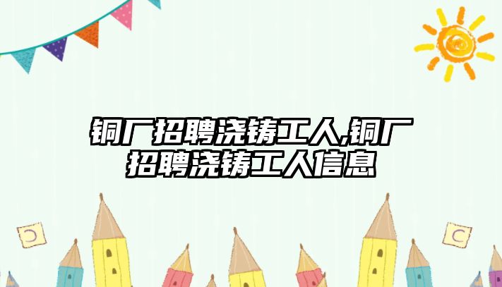 銅廠招聘澆鑄工人,銅廠招聘澆鑄工人信息