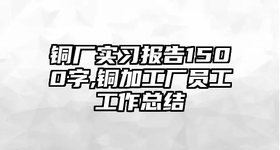 銅廠實(shí)習(xí)報(bào)告1500字,銅加工廠員工工作總結(jié)