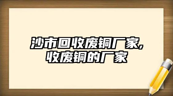 沙市回收廢銅廠家,收廢銅的廠家