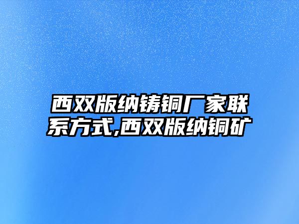 西雙版納鑄銅廠家聯(lián)系方式,西雙版納銅礦