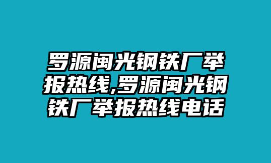 羅源閩光鋼鐵廠舉報(bào)熱線,羅源閩光鋼鐵廠舉報(bào)熱線電話