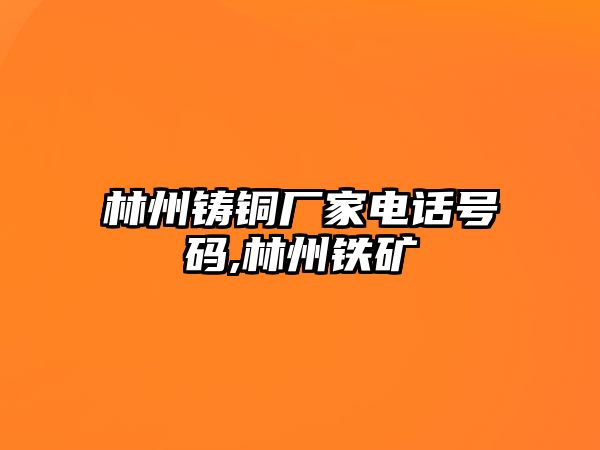 林州鑄銅廠家電話號碼,林州鐵礦