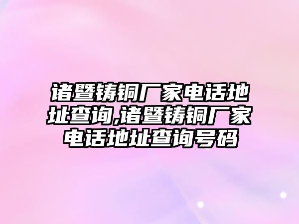 諸暨鑄銅廠家電話地址查詢,諸暨鑄銅廠家電話地址查詢號碼