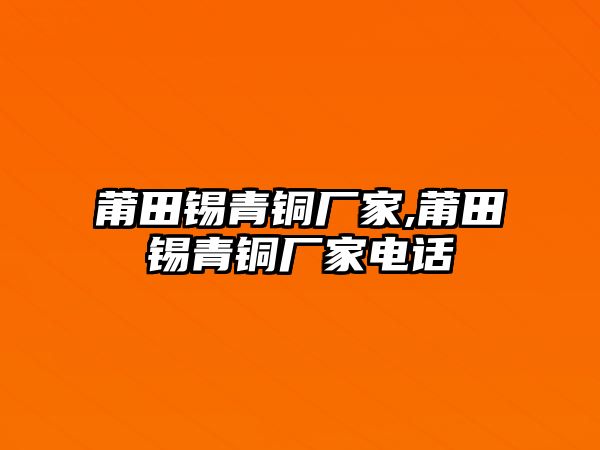 莆田錫青銅廠家,莆田錫青銅廠家電話