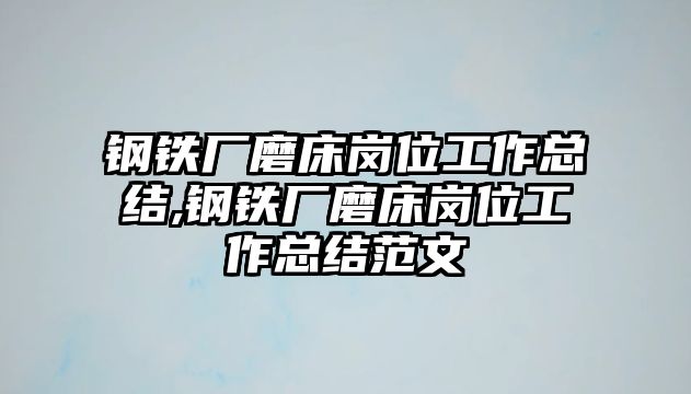 鋼鐵廠磨床崗位工作總結(jié),鋼鐵廠磨床崗位工作總結(jié)范文