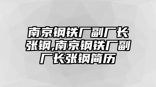 南京鋼鐵廠副廠長張鋼,南京鋼鐵廠副廠長張鋼簡歷