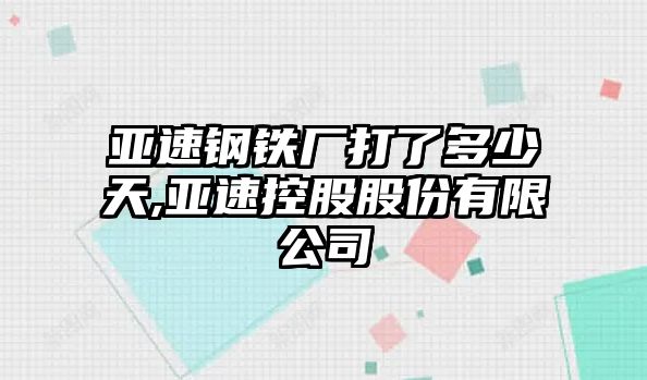 亞速鋼鐵廠打了多少天,亞速控股股份有限公司