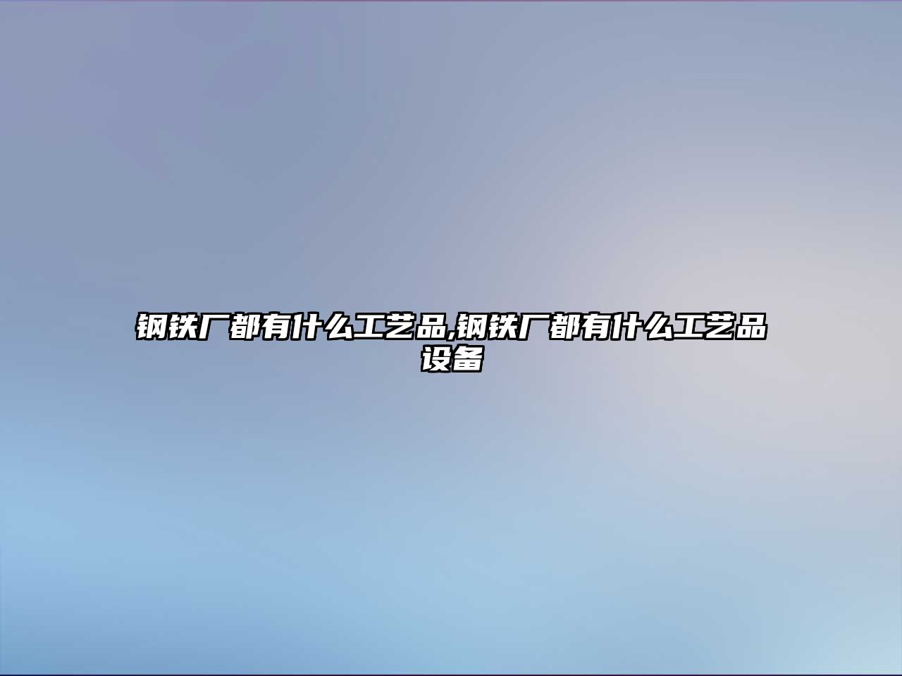 鋼鐵廠都有什么工藝品,鋼鐵廠都有什么工藝品設(shè)備