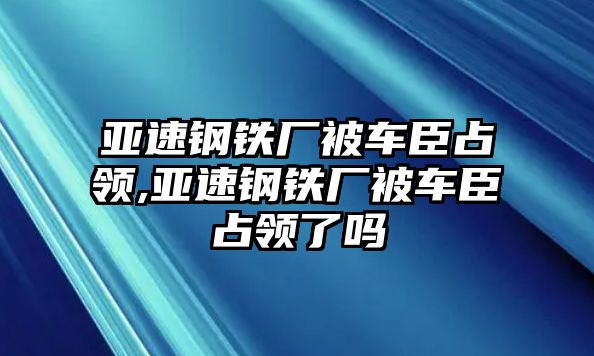 亞速鋼鐵廠被車臣占領,亞速鋼鐵廠被車臣占領了嗎