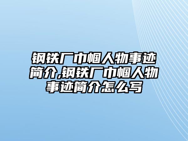 鋼鐵廠巾幗人物事跡簡(jiǎn)介,鋼鐵廠巾幗人物事跡簡(jiǎn)介怎么寫