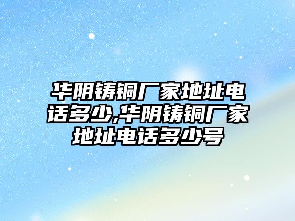 華陰鑄銅廠家地址電話多少,華陰鑄銅廠家地址電話多少號