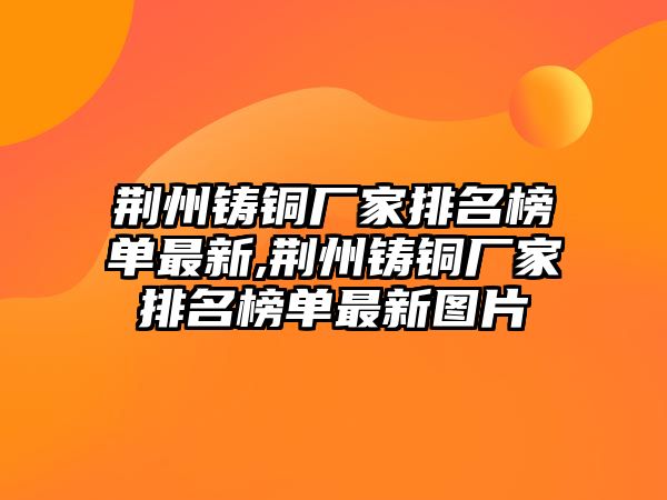 荊州鑄銅廠家排名榜單最新,荊州鑄銅廠家排名榜單最新圖片