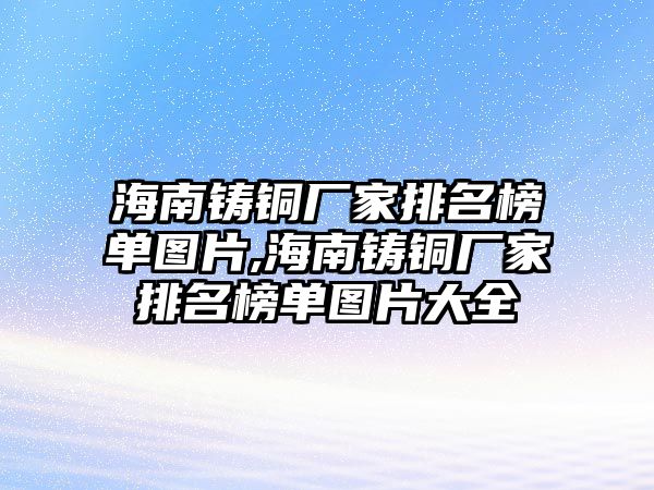 海南鑄銅廠家排名榜單圖片,海南鑄銅廠家排名榜單圖片大全