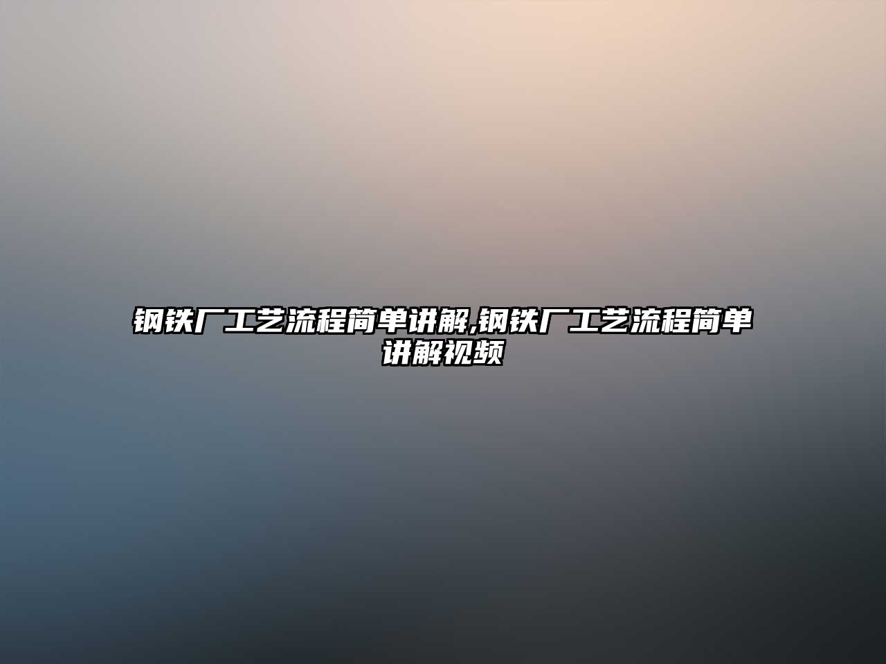 鋼鐵廠工藝流程簡單講解,鋼鐵廠工藝流程簡單講解視頻