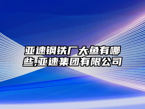 亞速鋼鐵廠大魚有哪些,亞速集團(tuán)有限公司