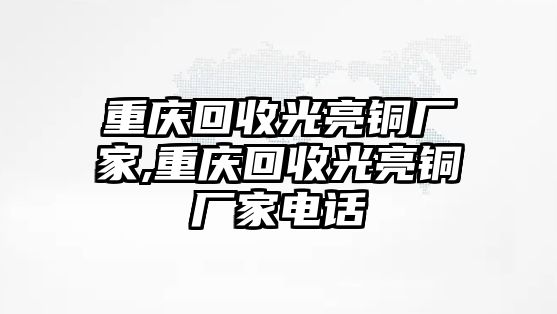 重慶回收光亮銅廠家,重慶回收光亮銅廠家電話