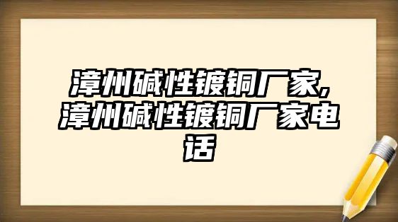 漳州堿性鍍銅廠家,漳州堿性鍍銅廠家電話