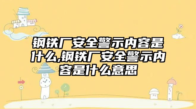 鋼鐵廠安全警示內(nèi)容是什么,鋼鐵廠安全警示內(nèi)容是什么意思