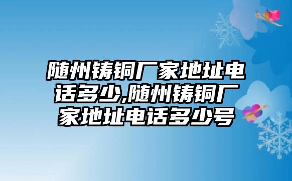 隨州鑄銅廠家地址電話多少,隨州鑄銅廠家地址電話多少號(hào)