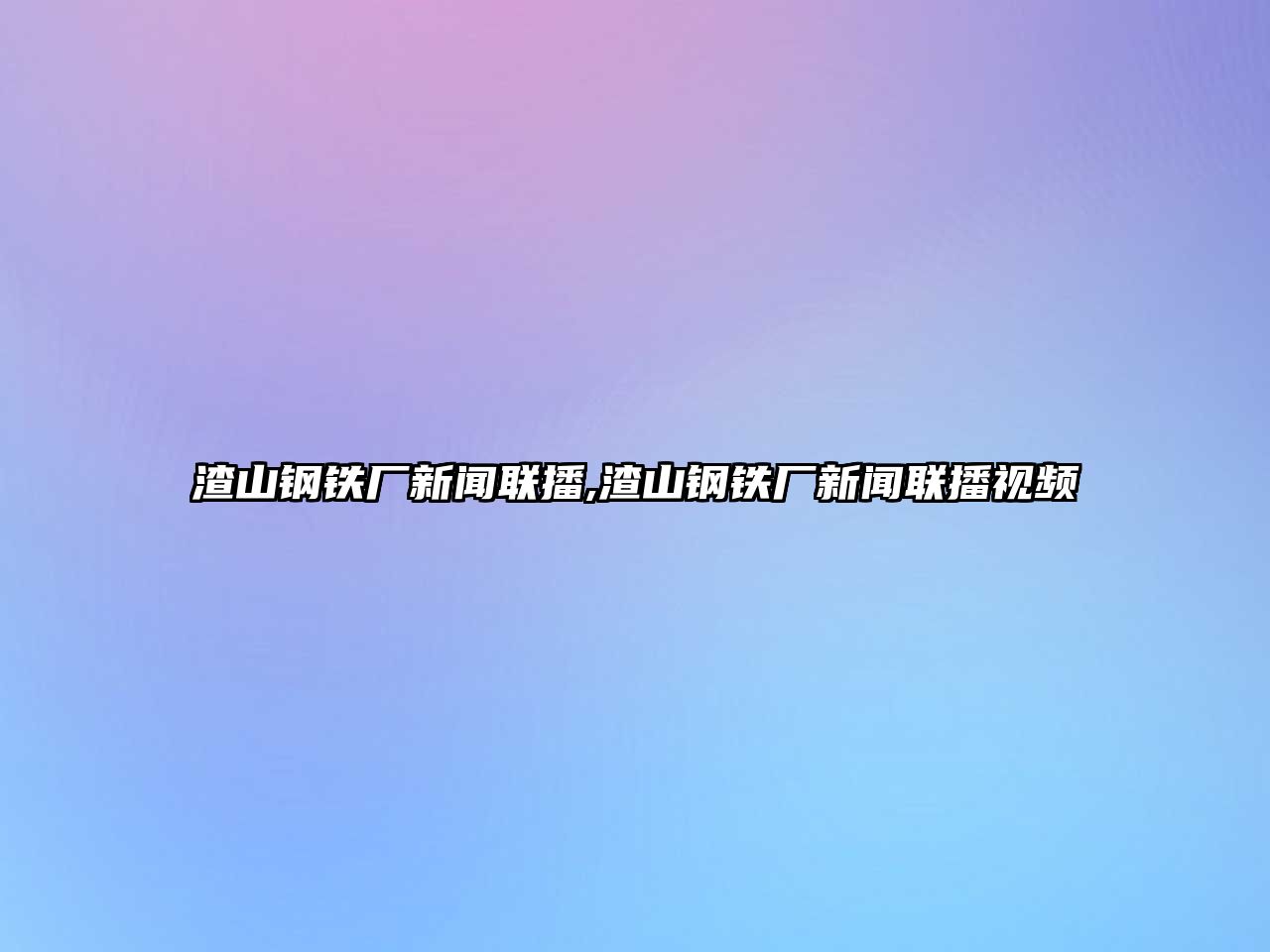 渣山鋼鐵廠新聞聯(lián)播,渣山鋼鐵廠新聞聯(lián)播視頻