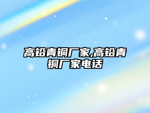 高鉛青銅廠家,高鉛青銅廠家電話