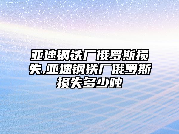 亞速鋼鐵廠俄羅斯損失,亞速鋼鐵廠俄羅斯損失多少噸