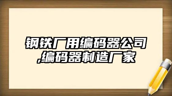 鋼鐵廠用編碼器公司,編碼器制造廠家