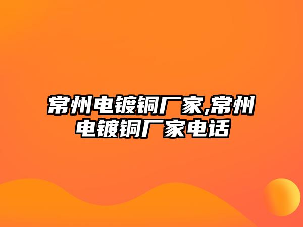 常州電鍍銅廠家,常州電鍍銅廠家電話