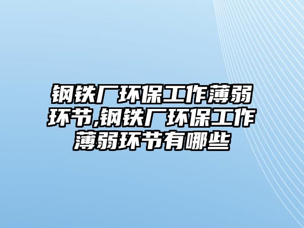 鋼鐵廠環(huán)保工作薄弱環(huán)節(jié),鋼鐵廠環(huán)保工作薄弱環(huán)節(jié)有哪些