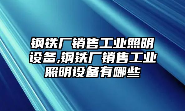 鋼鐵廠銷售工業(yè)照明設(shè)備,鋼鐵廠銷售工業(yè)照明設(shè)備有哪些