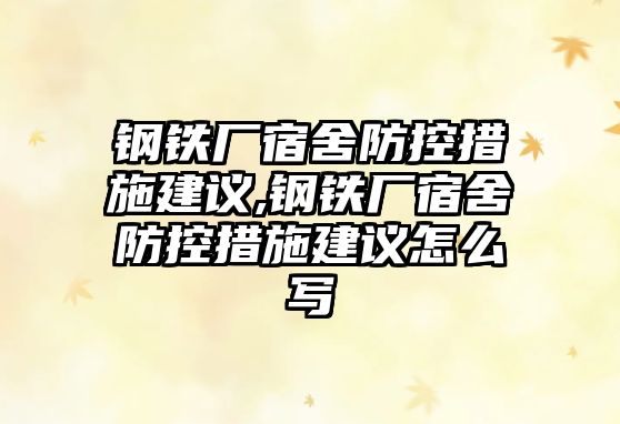 鋼鐵廠宿舍防控措施建議,鋼鐵廠宿舍防控措施建議怎么寫