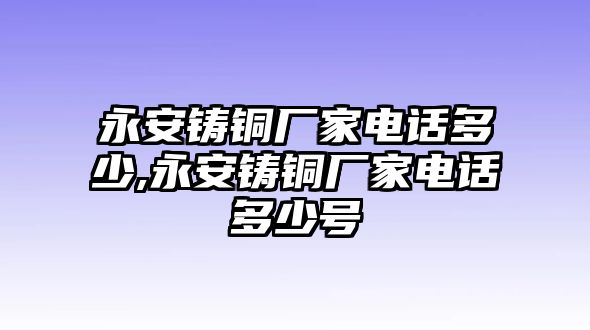 永安鑄銅廠家電話多少,永安鑄銅廠家電話多少號(hào)