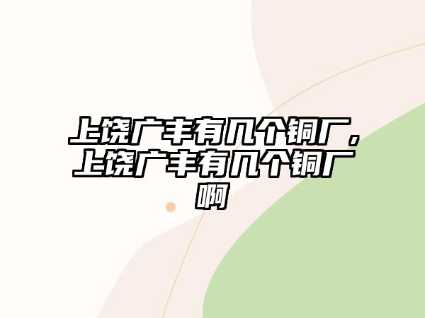 上饒廣豐有幾個(gè)銅廠,上饒廣豐有幾個(gè)銅廠啊