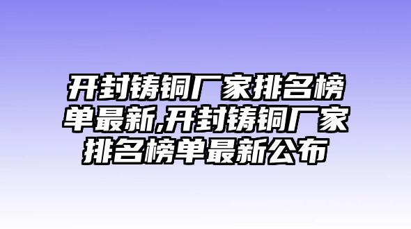 開封鑄銅廠家排名榜單最新,開封鑄銅廠家排名榜單最新公布