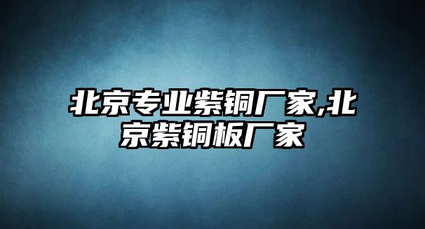 北京專業(yè)紫銅廠家,北京紫銅板廠家